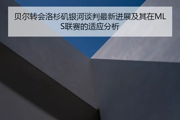 贝尔转会洛杉矶银河谈判最新进展及其在MLS联赛的适应分析 | MK SPORTS